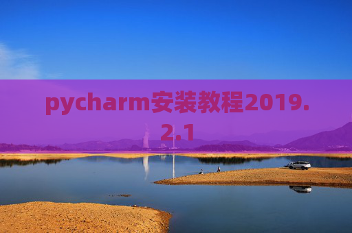 pycharm安装教程2019.2.1 pycharm安装教程2019.2.1